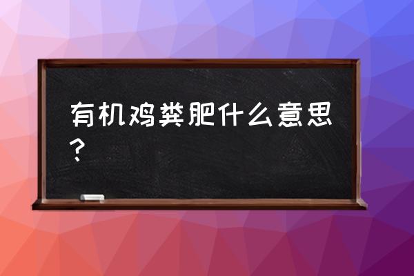 鸡粪有机肥什么成分 有机鸡粪肥什么意思？