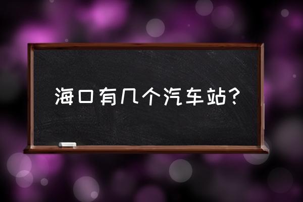 海口汽车西站会迁吗 海口有几个汽车站？