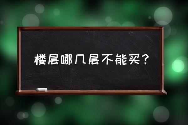 买房时什么楼层不好 楼层哪几层不能买？