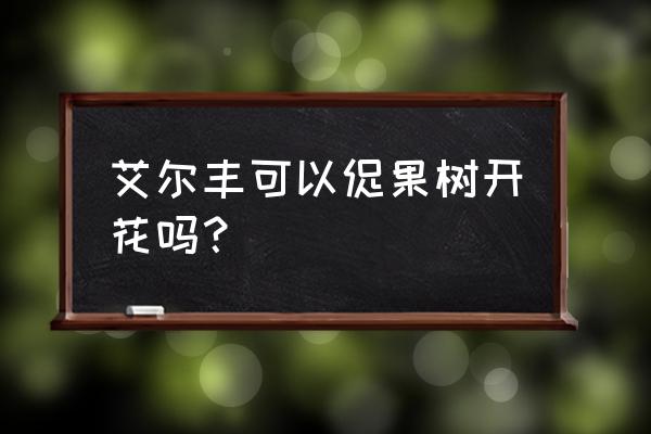 有什么营养剂能处果树开花 艾尔丰可以促果树开花吗？