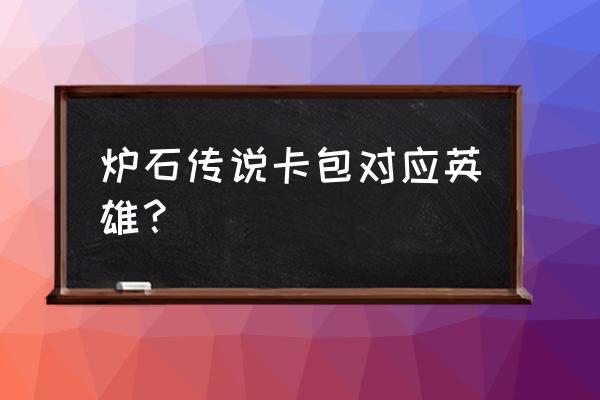 炉石传说各个包出什么卡 炉石传说卡包对应英雄？