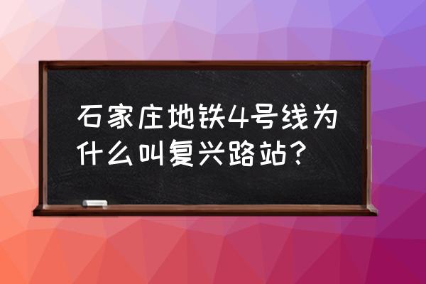 石家庄地铁站是几号线 石家庄地铁4号线为什么叫复兴路站？