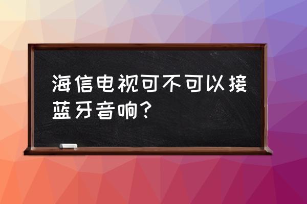 海信电视能接蓝牙音箱吗 海信电视可不可以接蓝牙音响？