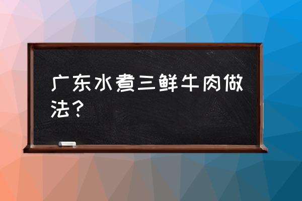 木耳西兰花牛肉可以一起吃吗 广东水煮三鲜牛肉做法？