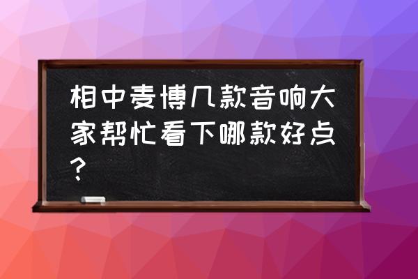 麦博音箱哪种好 相中麦博几款音响大家帮忙看下哪款好点？