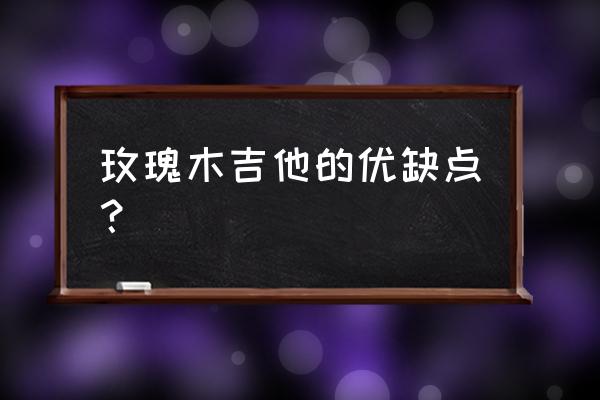 马达加斯加玫瑰木与巴西哪个好 玫瑰木吉他的优缺点？