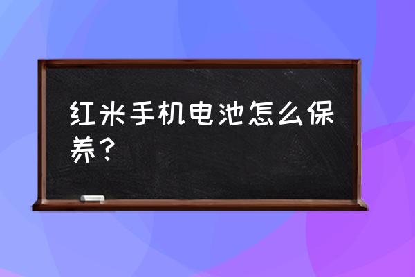 红米手机电池怎么保养 红米手机电池怎么保养？