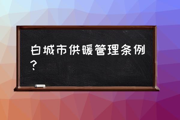 白城工人街供热哪里管 白城市供暖管理条例？