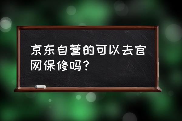 京东买机油能保修吗 京东自营的可以去官网保修吗？