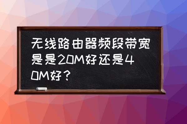 无线路由器带宽选什么 无线路由器频段带宽是是20M好还是40M好？