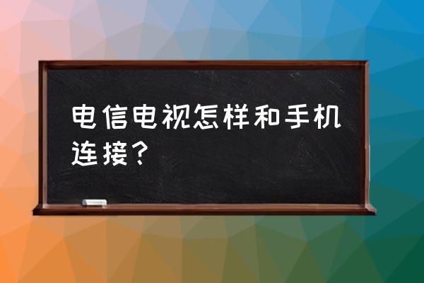 电视是天翼高清怎么和手机 电信电视怎样和手机连接？