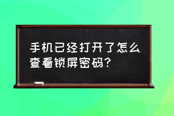 手机在哪里看看锁屏密码 手机已经打开了怎么查看锁屏密码？