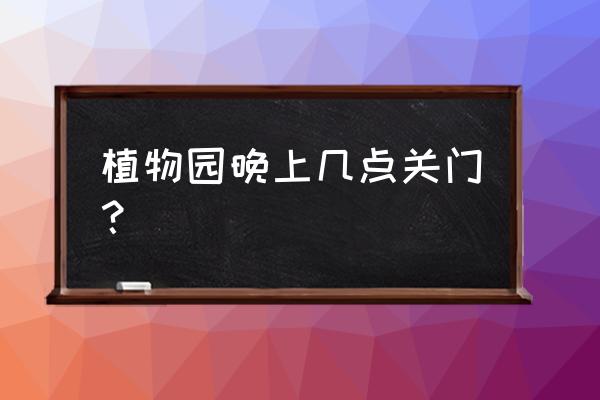 石家庄市植物园现在开门了吗 植物园晚上几点关门？