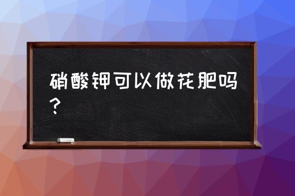 硝酸钾是不是的复合肥料 硝酸钾可以做花肥吗？