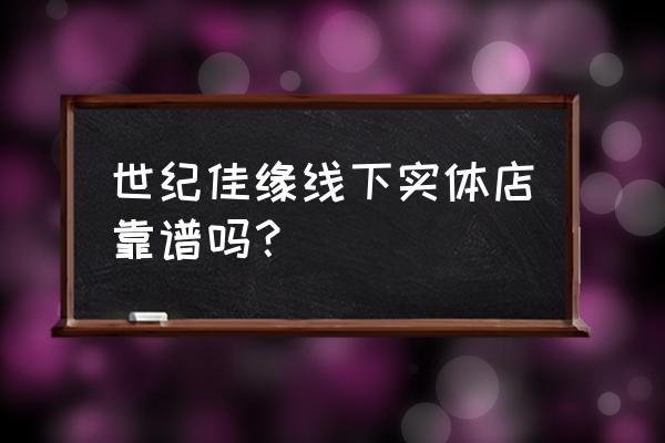 保定茂业中心有世纪佳缘吗 世纪佳缘线下实体店靠谱吗？