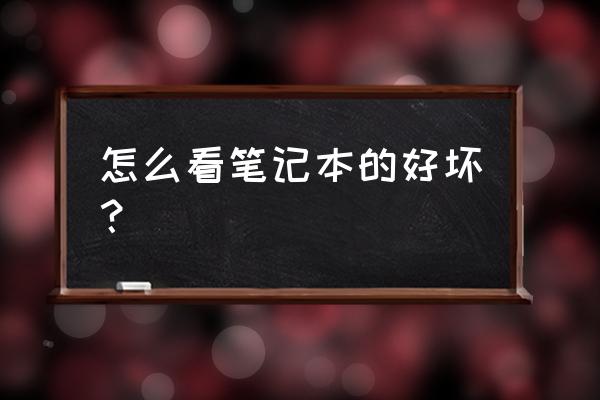 怎么判断笔记本电脑的好坏 怎么看笔记本的好坏？