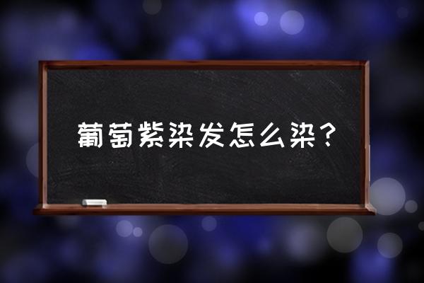 葡萄紫怎么调染发剂 葡萄紫染发怎么染？