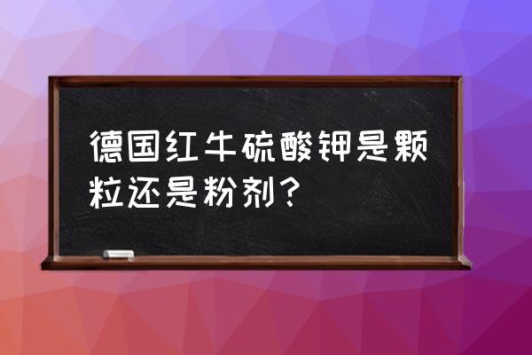 德国红牛钾肥有几种 德国红牛硫酸钾是颗粒还是粉剂？