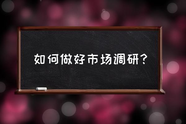 请问怎么做大理石的市场调研 如何做好市场调研？