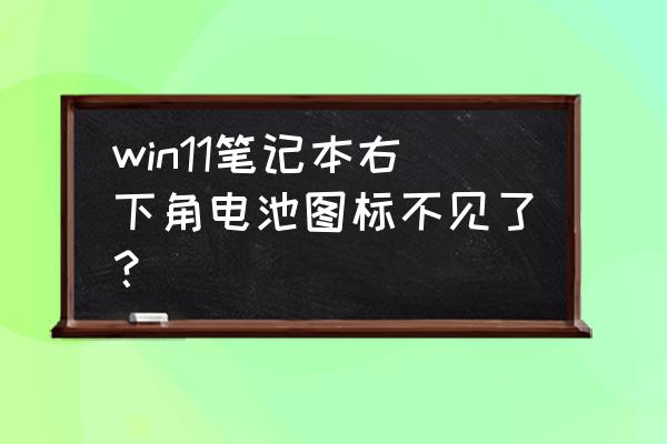 笔记本电脑如何调出电池标志 win11笔记本右下角电池图标不见了？