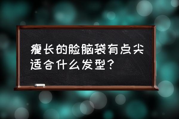 脸尖的人适合什么刘海 瘦长的脸脑袋有点尖适合什么发型？