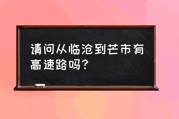 临沧到芒市坐汽车几个小时 请问从临沧到芒市有高速路吗？