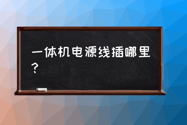 一体机专用电源上台式机吗 一体机电源线插哪里？