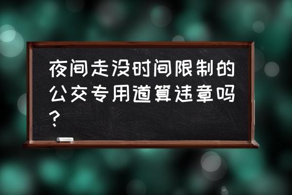 佛山晚上公交车道扣几分 夜间走没时间限制的公交专用道算违章吗？