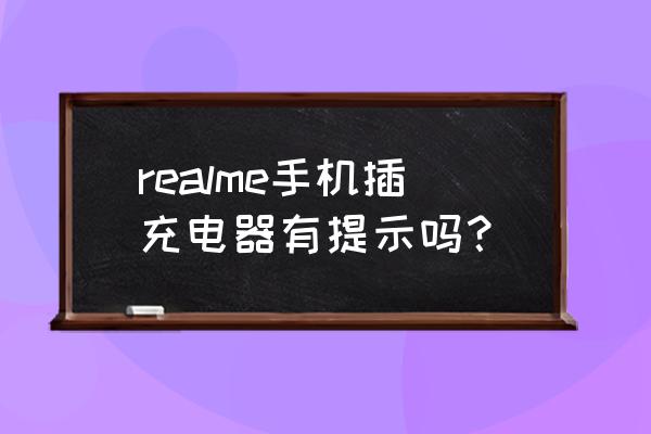 怎么看手机充电器有没有插过 realme手机插充电器有提示吗？