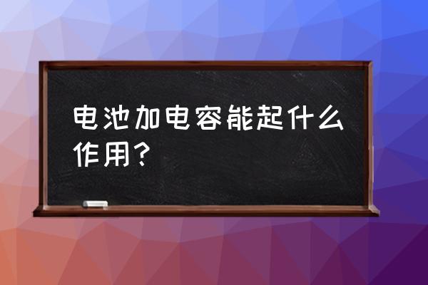 磷酸铁锂电池可以加装电容吗 电池加电容能起什么作用？