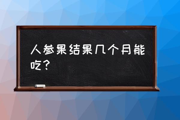 盆栽的人参果可以吃吗 人参果结果几个月能吃？