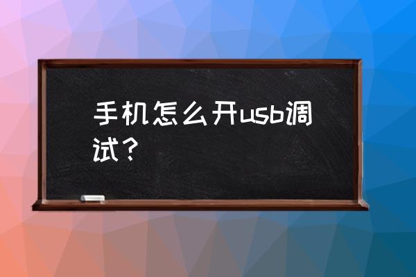 手机上怎么打开usb调试 手机怎么开usb调试？