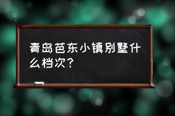 青岛小镇别墅涨价了吗 青岛芭东小镇别墅什么档次？