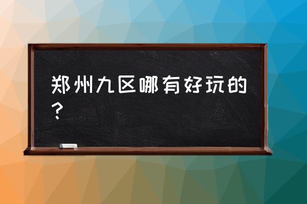 郑州植物园有烧烤的地方吗 郑州九区哪有好玩的？