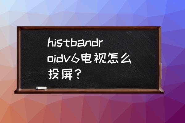 海信电视miracas投屏在哪里 histbandroidv6电视怎么投屏？