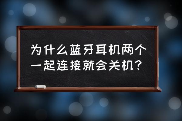 蓝牙耳机连接后自动关机怎么办 为什么蓝牙耳机两个一起连接就会关机？