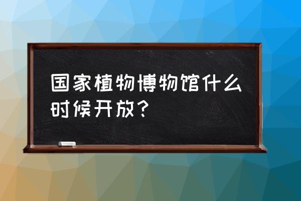 国家植物博物馆什么时候建好 国家植物博物馆什么时候开放？