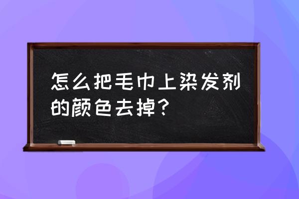 浴巾被染色怎么去除 怎么把毛巾上染发剂的颜色去掉？