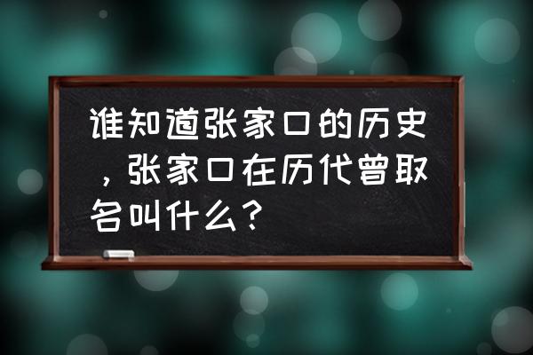 张家口清水河的水流向哪里 谁知道张家口的历史，张家口在历代曾取名叫什么？