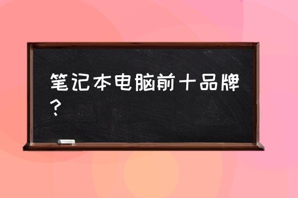 笔记本电脑做的最好的是哪家 笔记本电脑前十品牌？