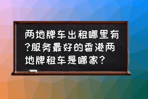 深圳机场到香港有没有包车 两地牌车出租哪里有?服务最好的香港两地牌租车是哪家？