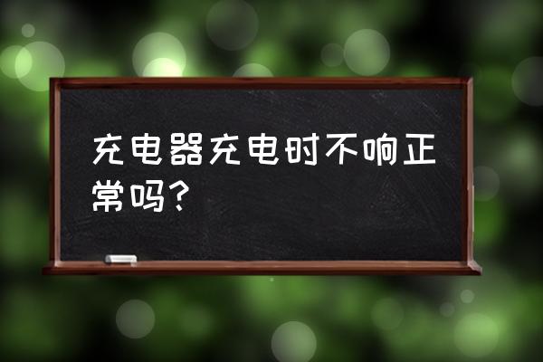 脉冲充电器充电怎么没有声音啊 充电器充电时不响正常吗？