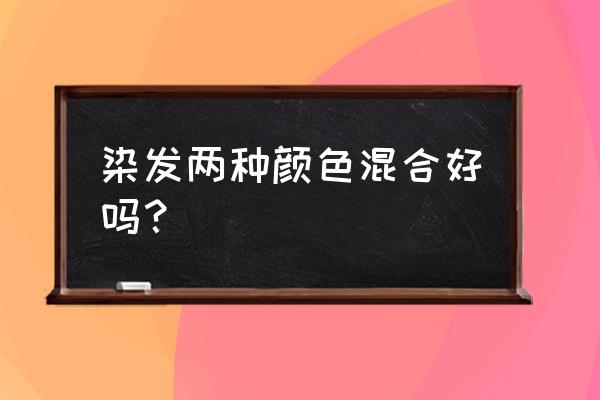 发廊染发膏要用调色吗 染发两种颜色混合好吗？