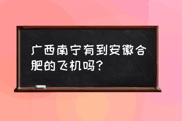 张家界到南宁的飞机几个小时 广西南宁有到安徽合肥的飞机吗？