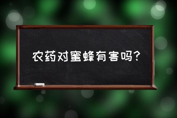 打百草枯一天后对蜜蜂有害吗 农药对蜜蜂有害吗？