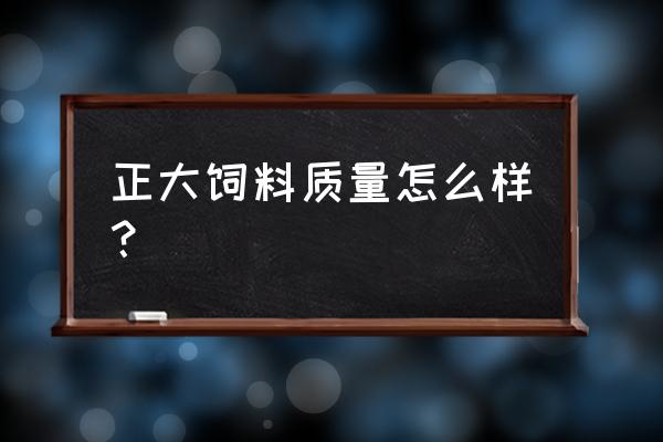 绵阳正大饲料什么时候搬走 正大饲料质量怎么样？