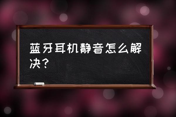 蓝牙耳机静音状态怎么办 蓝牙耳机静音怎么解决？