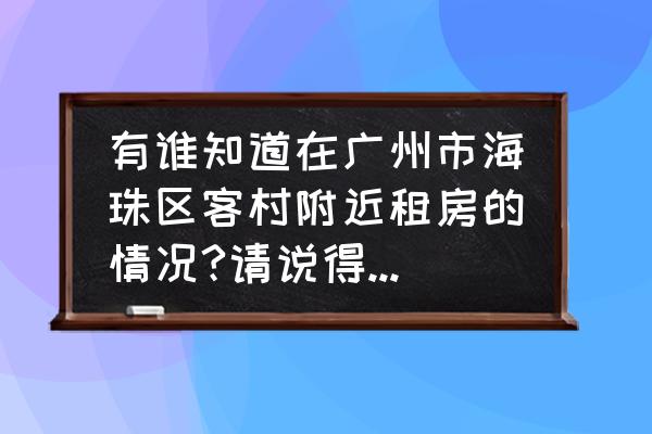 广州海珠区租房子贵吗 有谁知道在广州市海珠区客村附近租房的情况?请说得详细点？