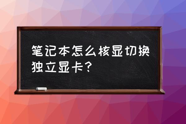 笔记本电脑怎么转换独立显卡 笔记本怎么核显切换独立显卡？