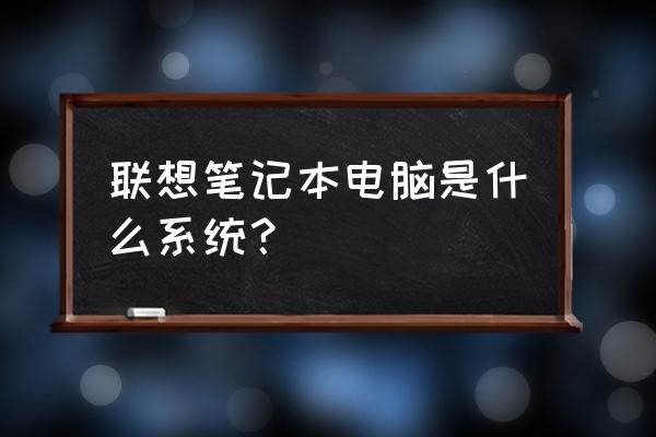 联想e31笔记本电脑支持哪种系统 联想笔记本电脑是什么系统？